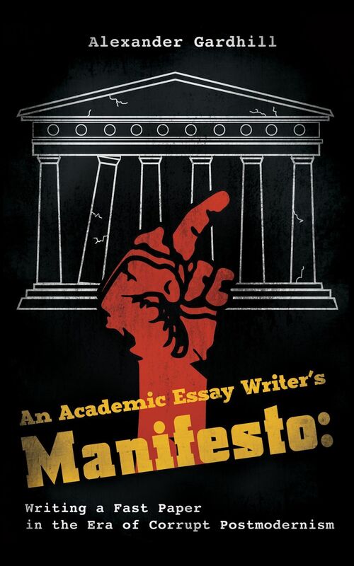 An Academic Essay Writer's Manifesto: Writing a Fast Paper in the Era of Corrupt Postmodernism