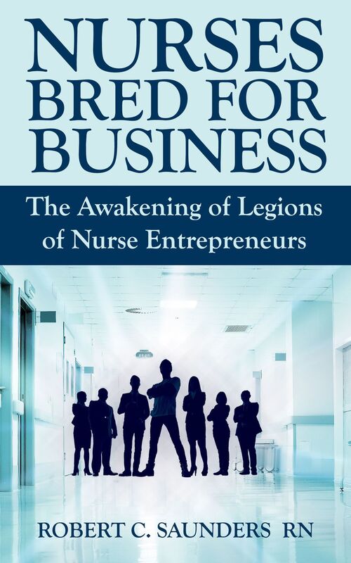 Nurses Bred for Business: The Awakening of Legions of Nurse Entrepreneurs
