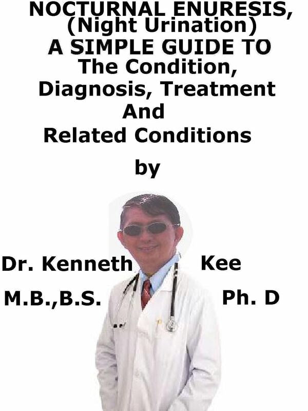 Nocturnal Enuresis, (Night Urination) A Simple Guide To The Condition, Diagnosis, Treatment And Related Conditions