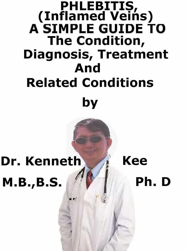 Phlebitis, (Inflamed Veins) A Simple Guide To The Condition, Diagnosis, Treatment And Related Conditions