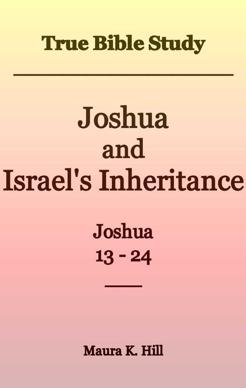 True Bible Study: Joshua and Israel's Inheritance Joshua 13-24