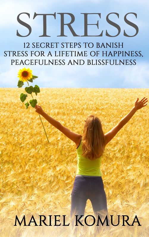 Stress: 12 Secret Steps to Banish Stress for a Lifetime of Happiness, Peacefulness and Blissfulness