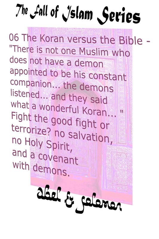 The Koran vs The Bible "There Isn't one Muslim who Doesn't Have a Demon Appointed to be his Constant Companion" Fight the Good Fight or Terrorize? No Salvation, No Holy Spirit, a Covenant With Demons