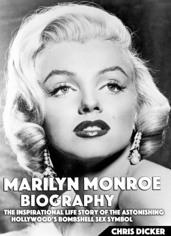 Marilyn Monroe Biography: The Inspirational Life Story of The Astonishing Hollywood's Bombshell Sex Symbol