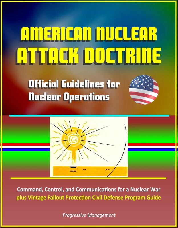 American Nuclear Attack Doctrine: Official Guidelines for Nuclear Operations, Command, Control, and Communications for a Nuclear War, plus Vintage Fallout Protection Civil Defense Program Guide