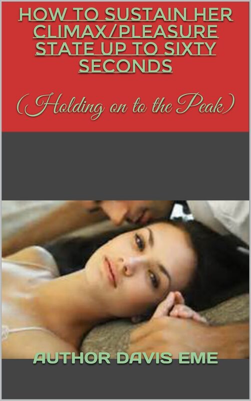How To Sustain Her Climax Or Pleasure State Up To Sixty Seconds (Holding On To The Peak)