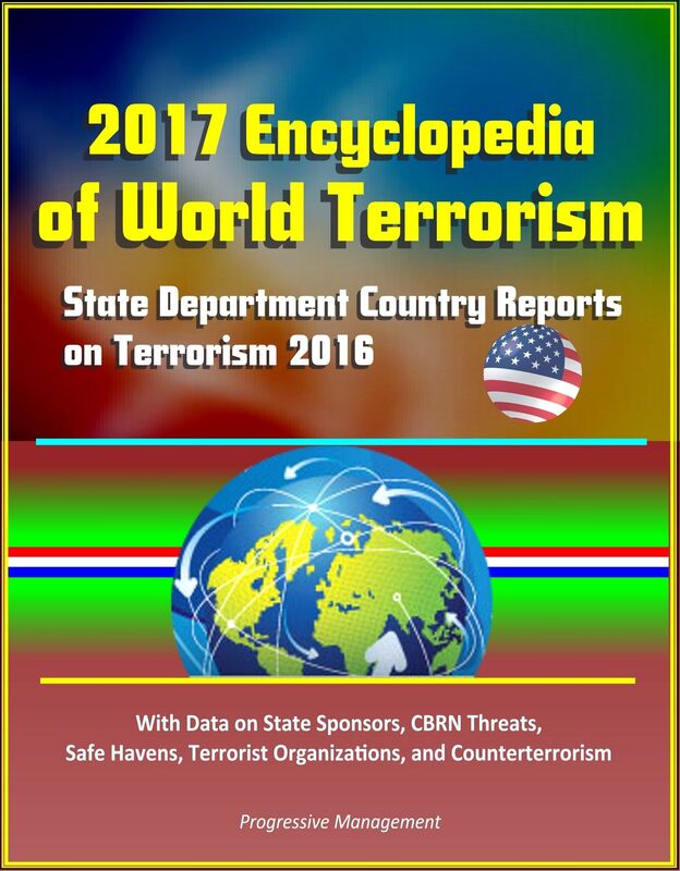 2017 Encyclopedia of World Terrorism: State Department Country Reports on Terrorism 2016 With Data on State Sponsors, CBRN Threats, Safe Havens, Terrorist Organizations, and Counterterrorism