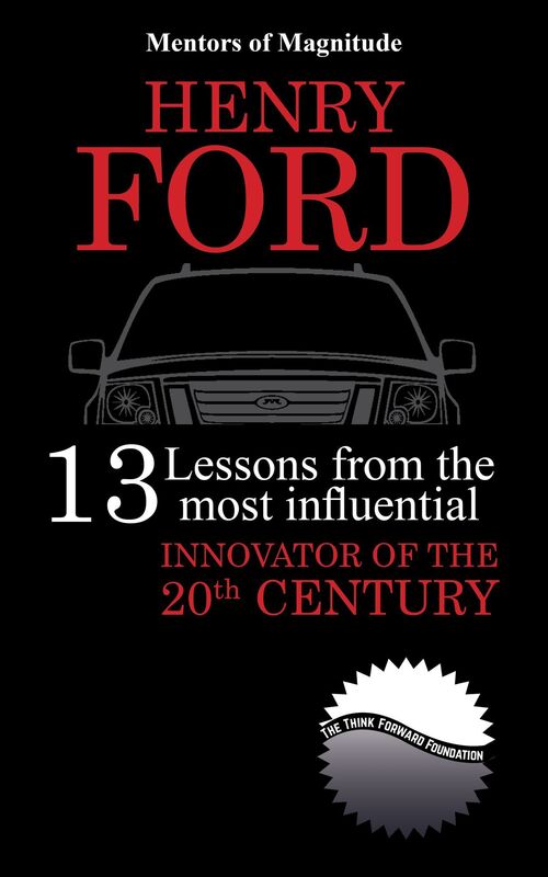 Henry Ford: 13 Lessons from the Most Influential Innovator of the 20th Century