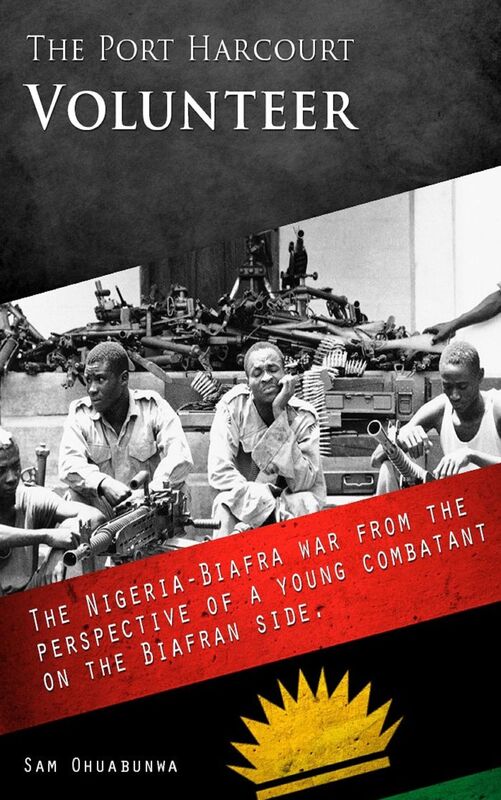 The Port Harcourt Volunteer: The Nigeria-Biafra War from the Perspective of a Young Combatant on the Biafran Side.