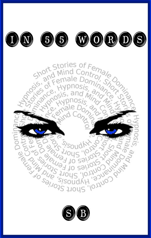 In 55 Words (Short Stories of Female Dominance, Hypnosis, and Mind Control)