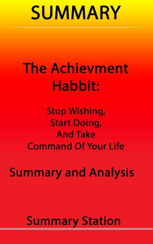 Summary The Achievement Habit: Stop Wishing, Start Doing, and Take Command of Your Life Summary and Analysis