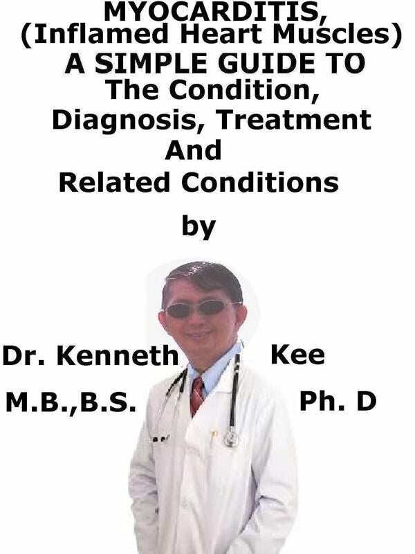 Myocarditis, (Inflamed Heart Muscles) A Simple Guide To The Condition, Diagnosis, Treatment And Related Conditions