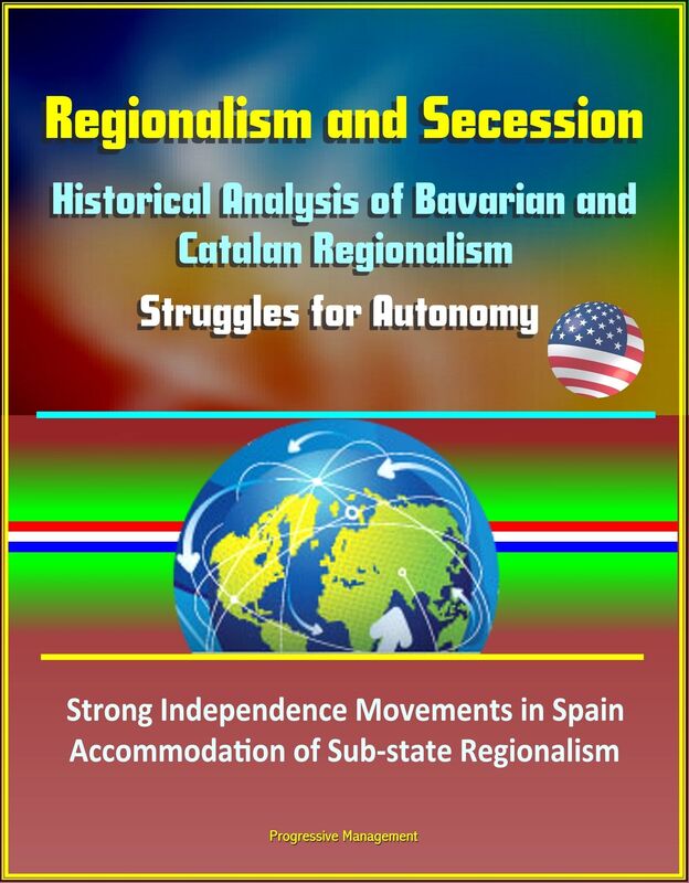 Regionalism and Secession: Historical Analysis of Bavarian and Catalan Regionalism, Struggles for Autonomy, Strong Independence Movements in Spain, Accommodation of Sub-state Regionalism