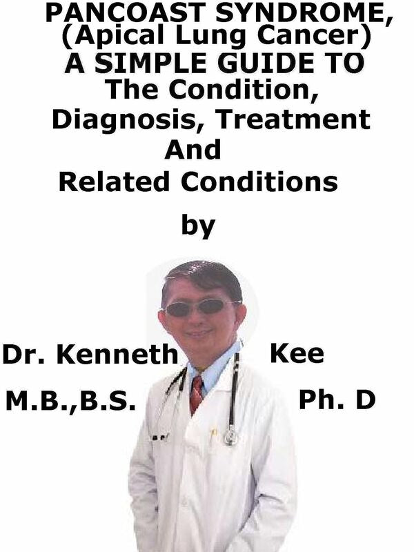 Pancoast Syndrome, (Apical Lung Cancer) A Simple Guide To The Condition, Diagnosis, Treatment And Related Conditions