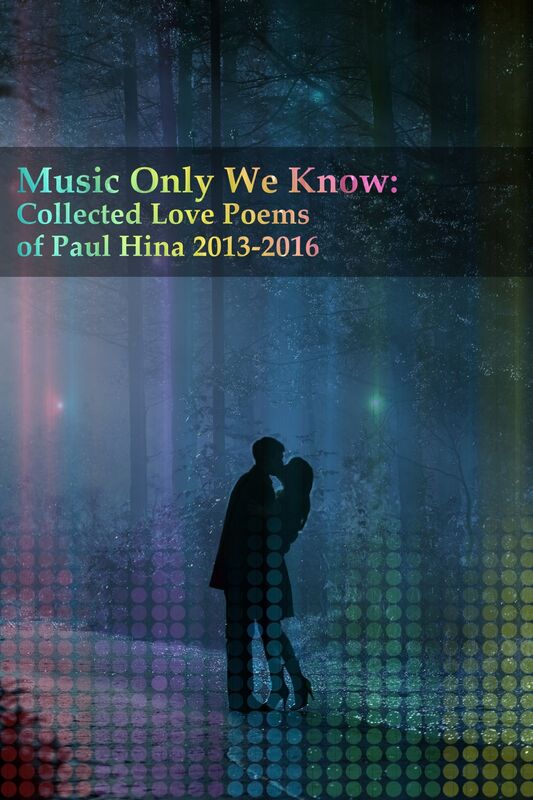 Music Only We Know: Collected Love Poems of Paul Hina 2013-2016