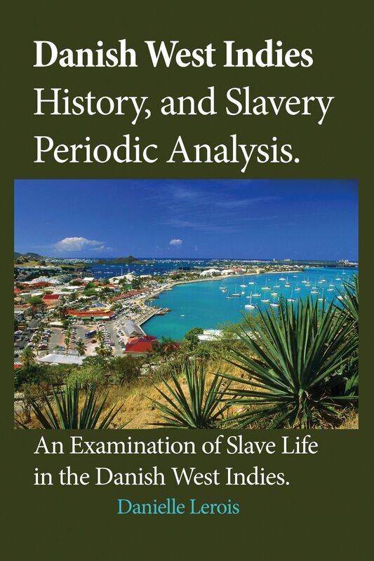 Danish West Indies History, and Slavery Periodic Analysis: An Examination of Slave Life in the Danish West Indies