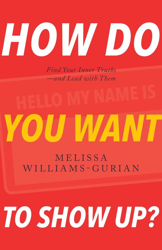 How Do You Want to Show Up?: Find Your Inner Truths-and Lead with Them