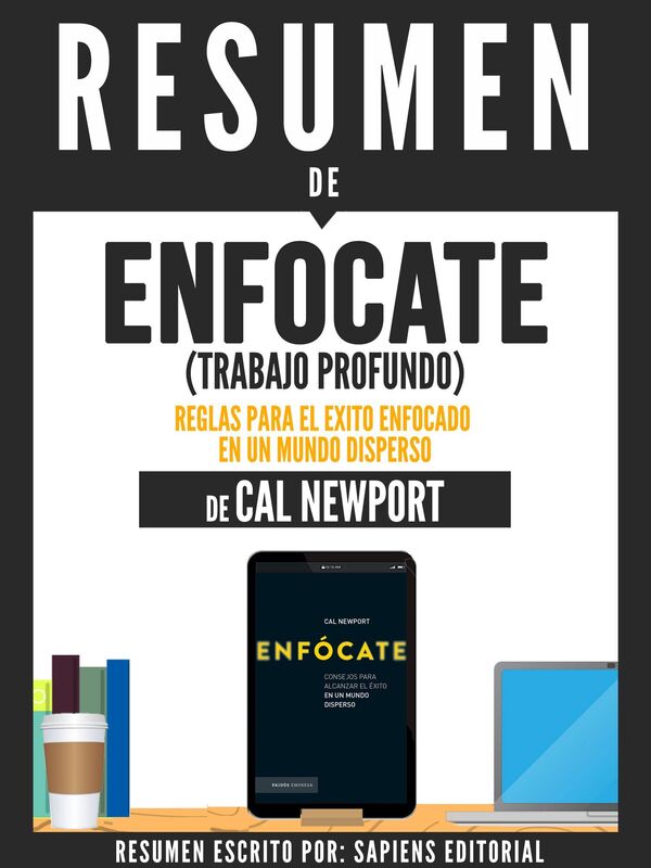 Enfocate (Trabajo Profundo): Reglas Para El Exito Enfocado En Un Mundo Disperso - Resumen Del Libro De Cal Newport