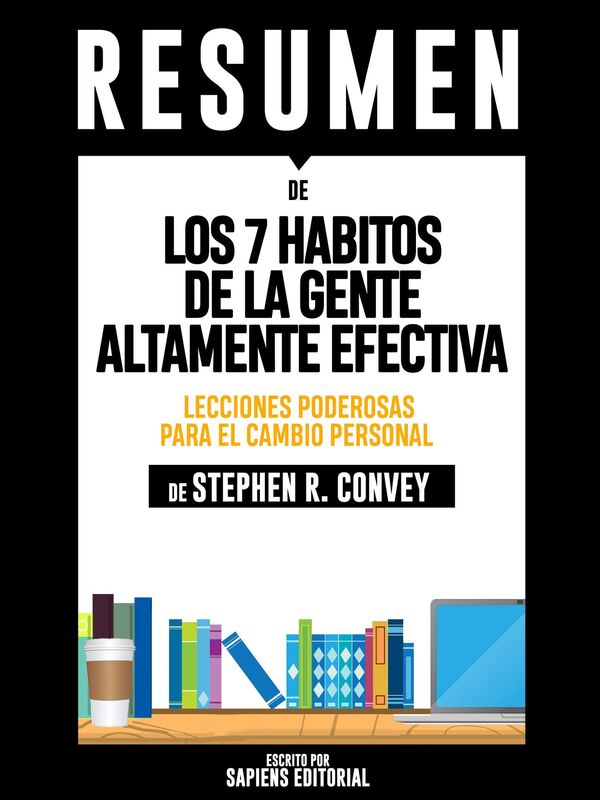 Los 7 Habitos De La Gente Altamente Efectiva: Lecciones Poderosas Para El Cambio Personal (The 7 Habits Of Highly Effective People) - Resumen Del Libro De Stephen R. Convey