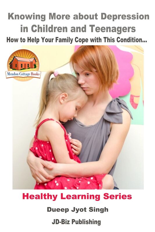Knowing More about Depression in Children and Teenagers: How to Help Your Family Cope with This Condition...