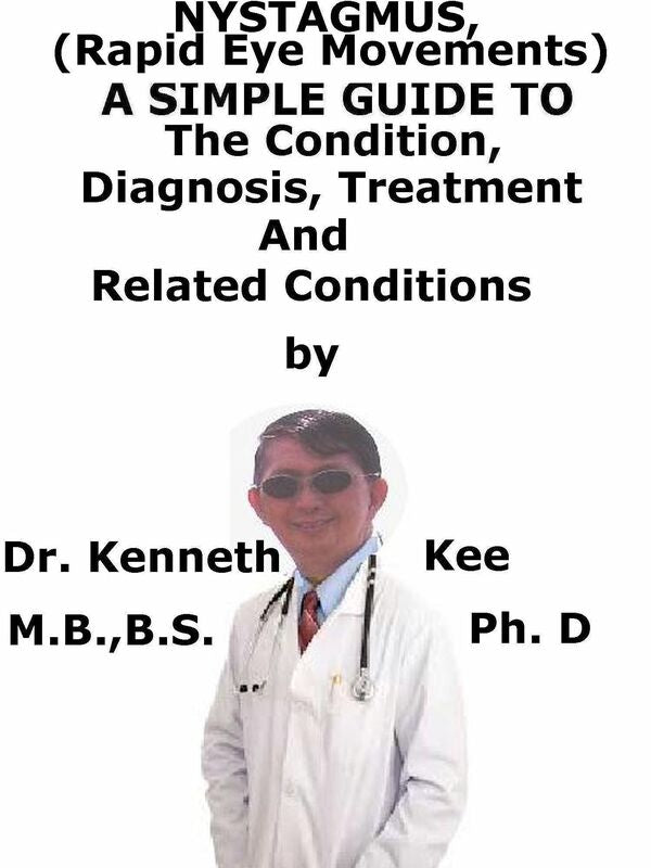 Nystagmus, (Rapid Eye Movements) A Simple Guide To The Condition, Diagnosis, Treatment And Related Conditions