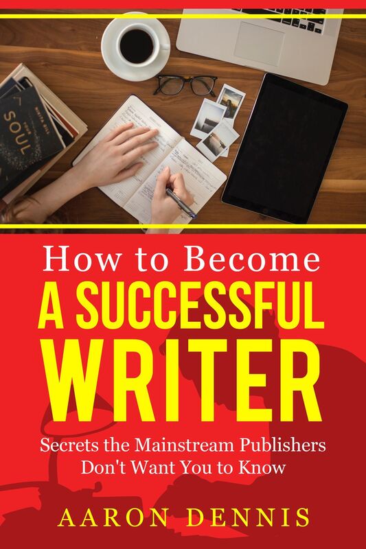 How to Become a Successful Writer: Secrets the Mainstream Publishers Don't Want You to Know