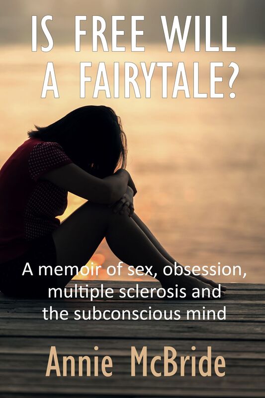 Is Free Will a Fairytale?: A Memoir of Sex,Obsession, Multiple Sclerosis and the Subconscious Mind