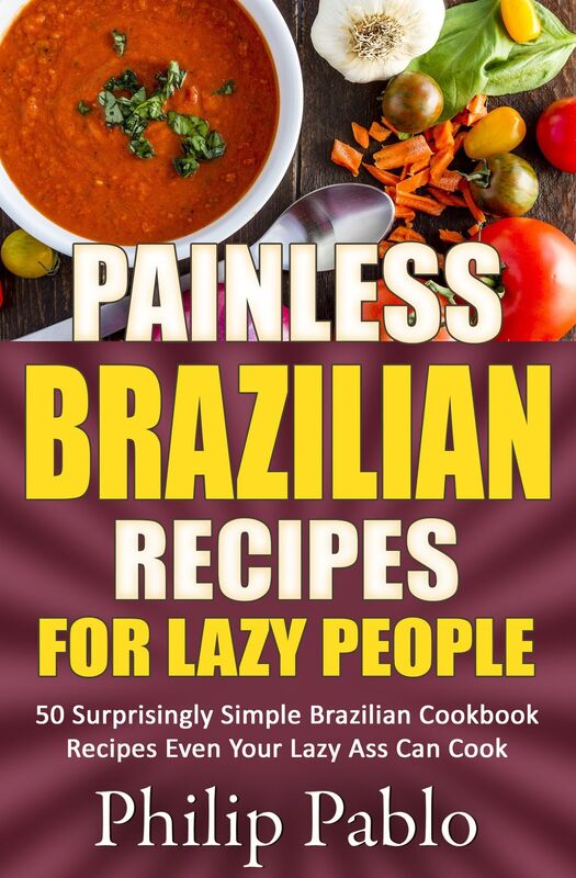 Painless Brazilian Recipes For Lazy People: 50 Simple Brazilian Cookbook Recipes Even Your Lazy Ass Can Make