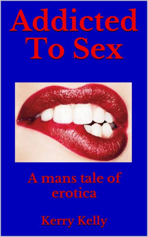 Addicted To Sex: A Mans Tale of Erotica