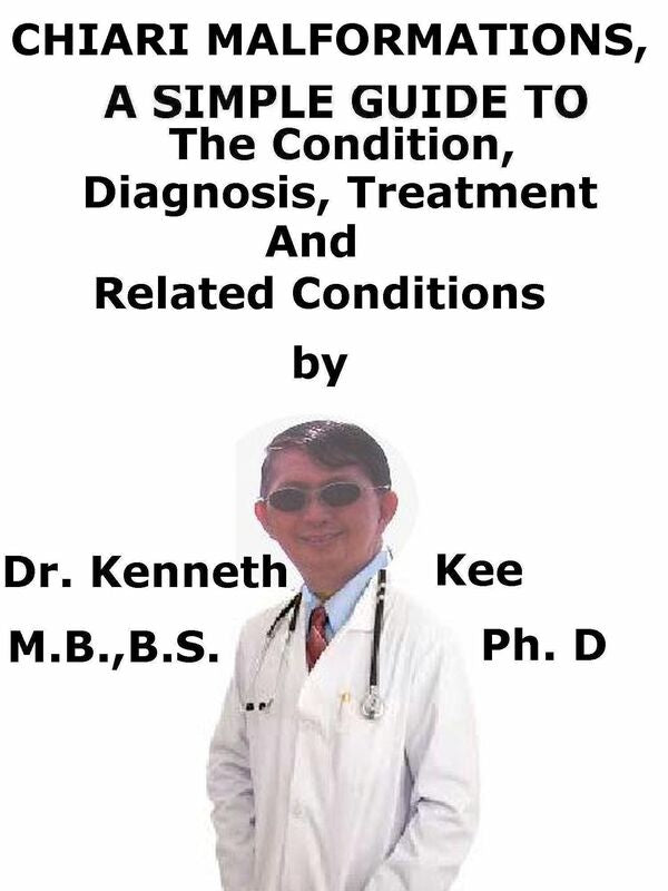 Chiari Malformations, A Simple Guide To The Condition, Diagnosis, Treatment And Related Conditions