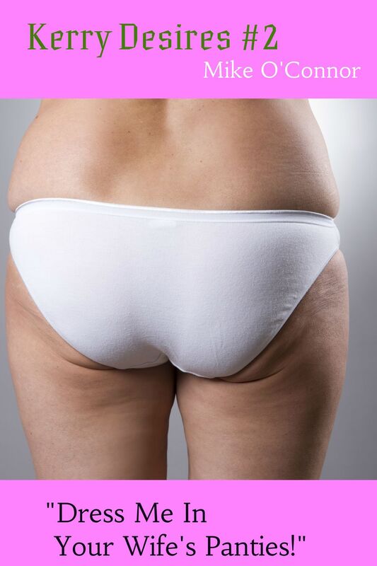 Kerry Desires #2: "Dress Me In Your Wife's Panties!"