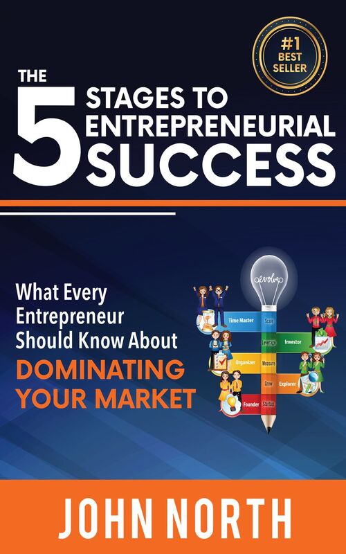 The 5 Stages To Entrepreneurial Success: What Every Entrepreneur Should Know About Dominating Your Market
