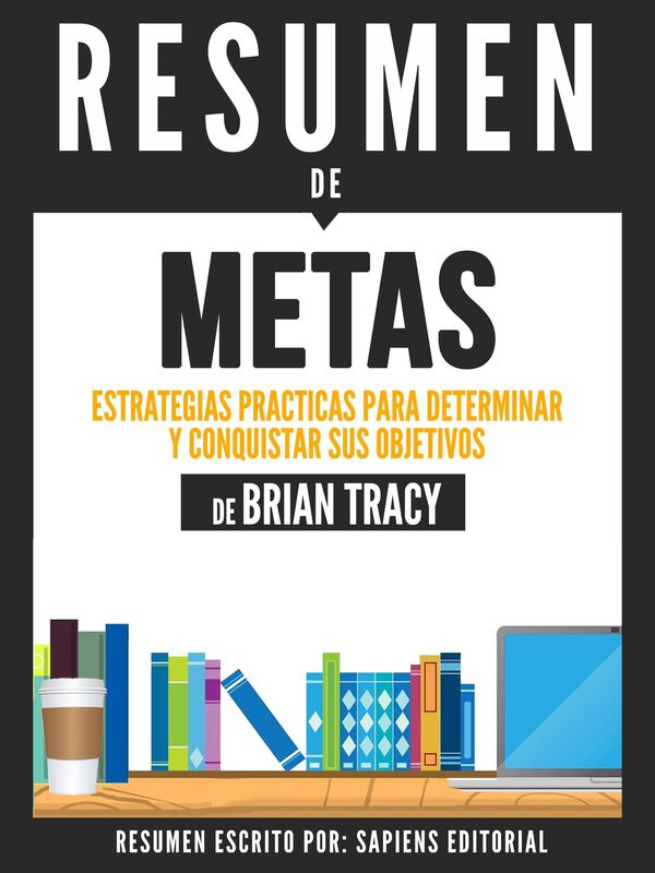 Metas: Estrategias Prácticas Para Determinar Y Conquistar Sus Objetivos - Resumen Del Libro De Brian Tracy