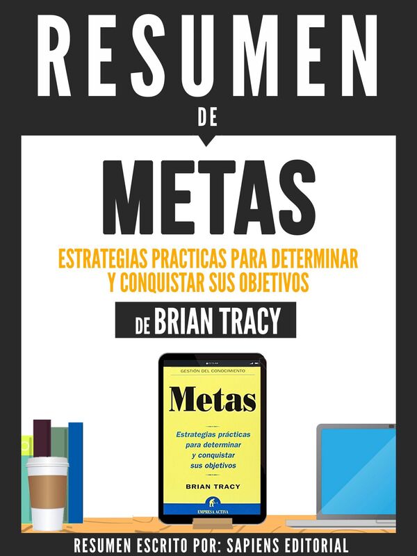 Metas: Estrategias Prácticas Para Determinar Y Conquistar Sus Objetivos - Resumen Del Libro De Brian Tracy
