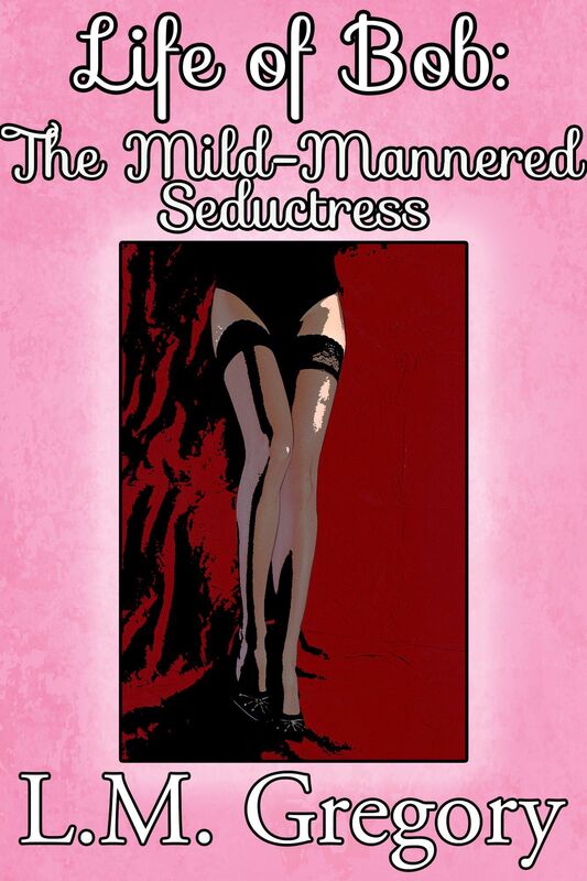 Life of Bob: The Mild-Mannered Seductress