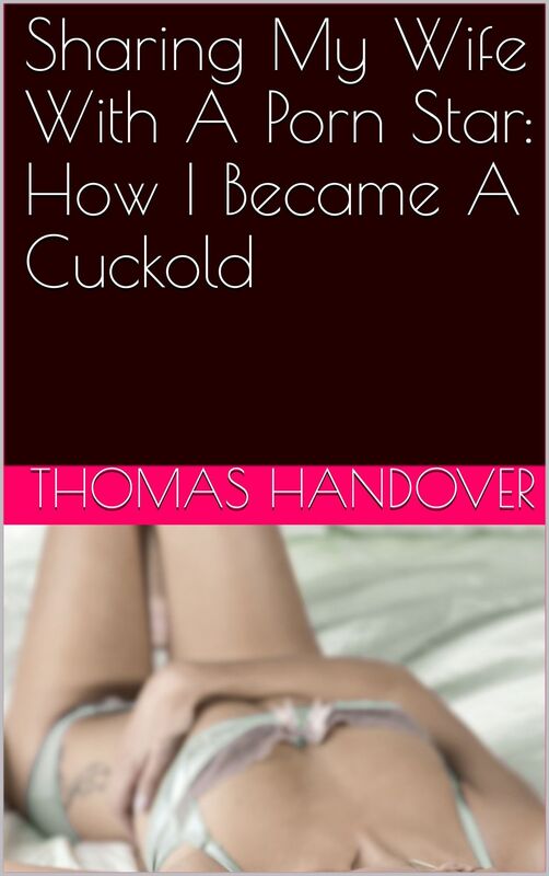 Sharing My Wife With A Porn Star: How I Became A Cuckold