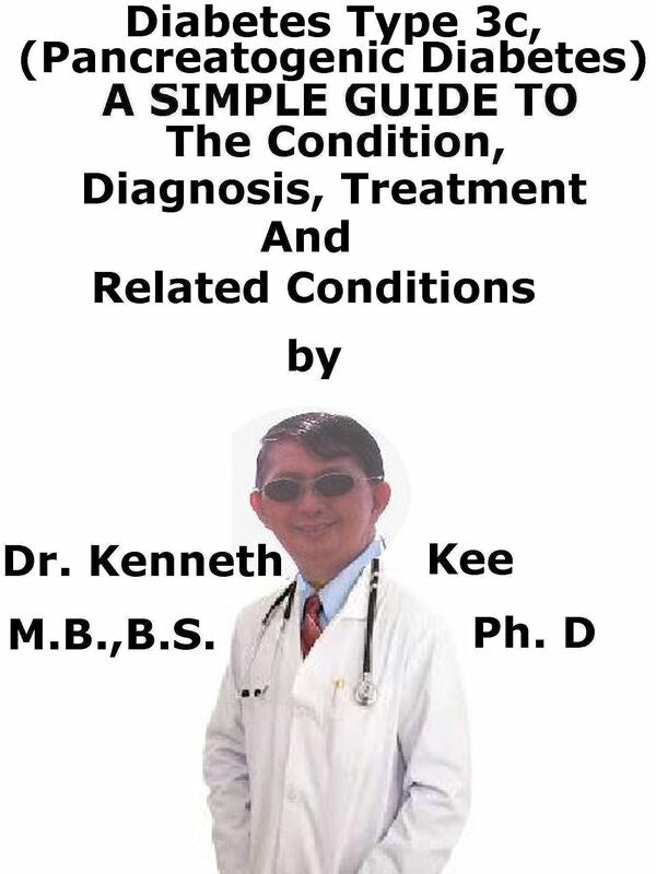 Diabetes Mellitus Type 3c, (Pancreatogenic Diabetes) A Simple Guide To The Condition, Diagnosis, Treatment And Related Conditions