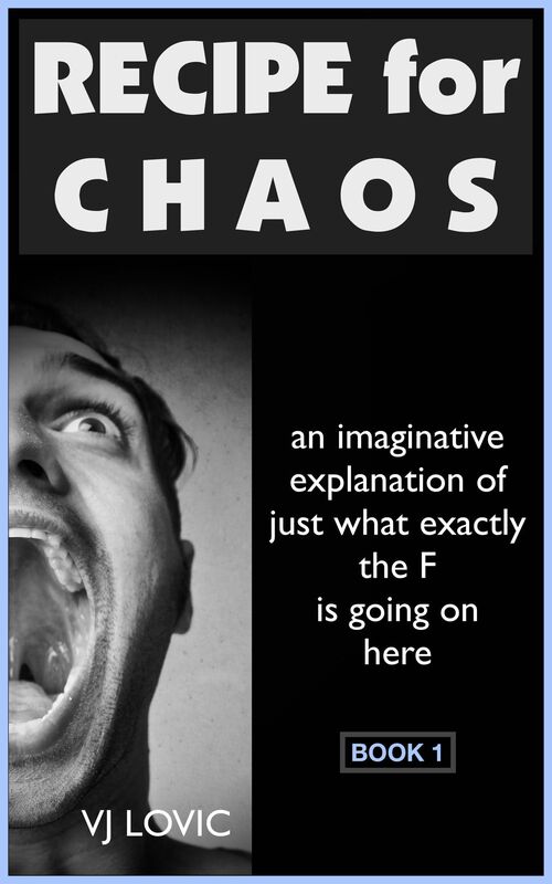 Recipe for Chaos: An Imaginative Explanation of Just What Exactly the F is Going on Here