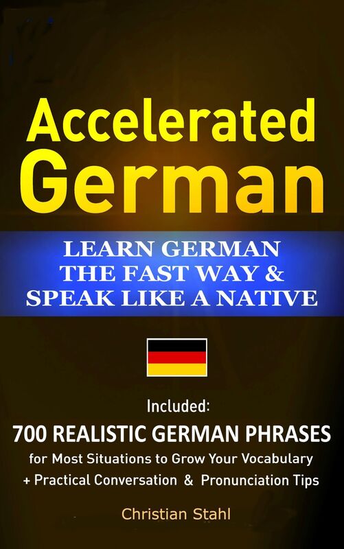 Accelerated German Learn German the Fast Way & Speak Like a Native Included: 700 Realistic German Phrases For Most Situations to Grow Your Vocabulary + Practical Conversations and Pronunciation Tips