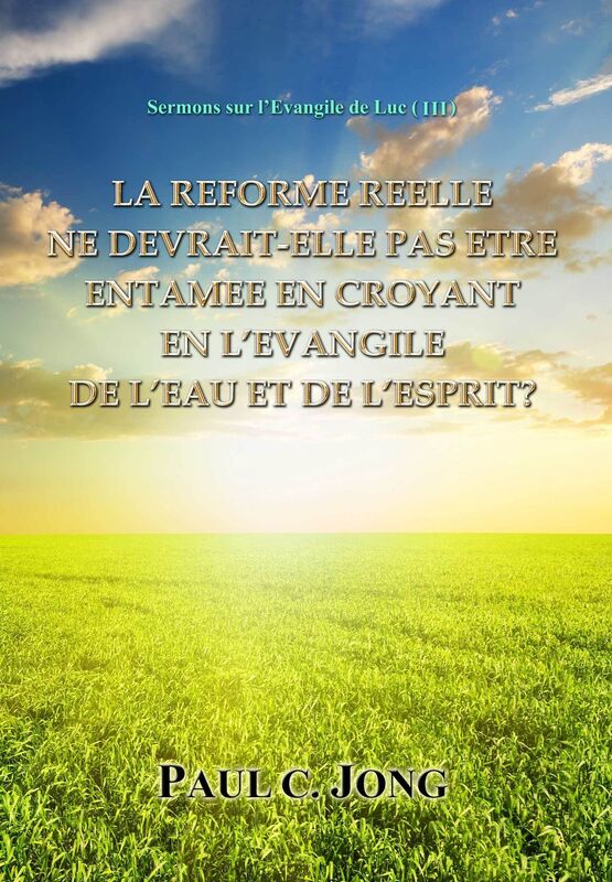 Sermons sur l'Evangile de Luc ( III ) - La Reforme Reelle Ne Devrait-Elle Pas Etre Entamee En Croyant En L'evangile De L'eau Et De L'Esprit?