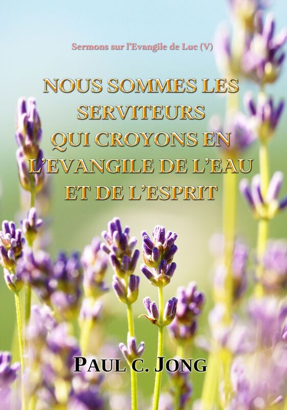 Sermons Sur l'Evangile De Luc ( V ) - Nous Sdomes Les Serviteurs Qui Croyons En L'evangile De L'eau Et De L'Esprit