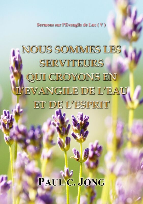 Sermons Sur l'Evangile De Luc ( V ) - Nous Sdomes Les Serviteurs Qui Croyons En L'evangile De L'eau Et De L'Esprit