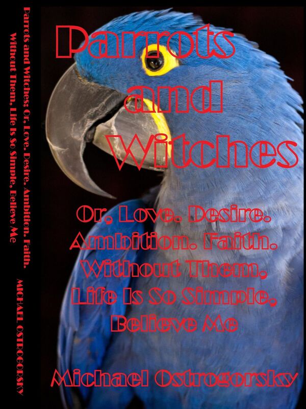 Parrots and Witches; Or, Love. Desire. Ambition. Faith. Without Them, Life Is So Simple, Believe Me