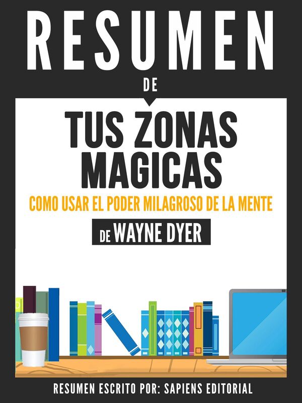 Tus Zonas Magicas: Como Usar El Poder Milagroso De La Mente - Resumen Del Libro De Wayne Dyer