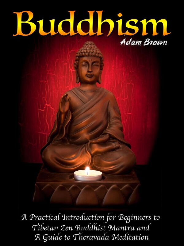 Buddhism: A Practical Introduction for Beginners to Tibetan Zen Buddhist Mantra and A Guide to Theravada Meditation