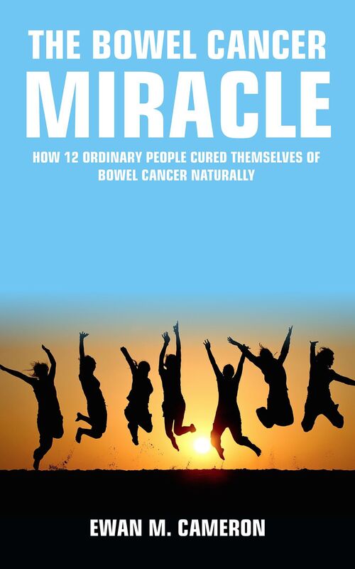 The Bowel Cancer "Miracle" How 12 Ordinary People Cured Themselves of Bowel Cancer Naturally