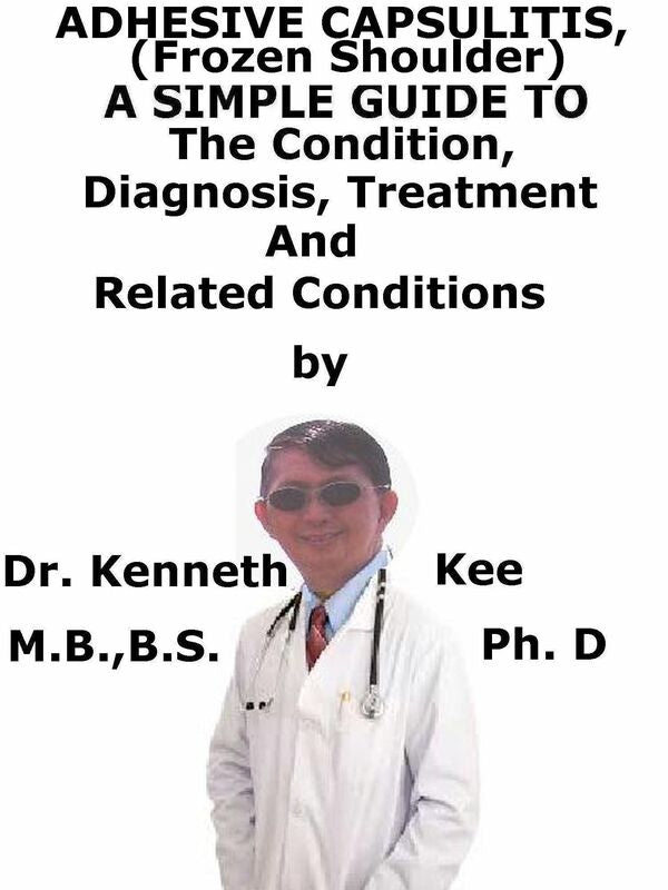 Adhesive Capsulitis, (Frozen Shoulder) A Simple Guide To The Condition, Diagnosis, Treatment And Related Conditions