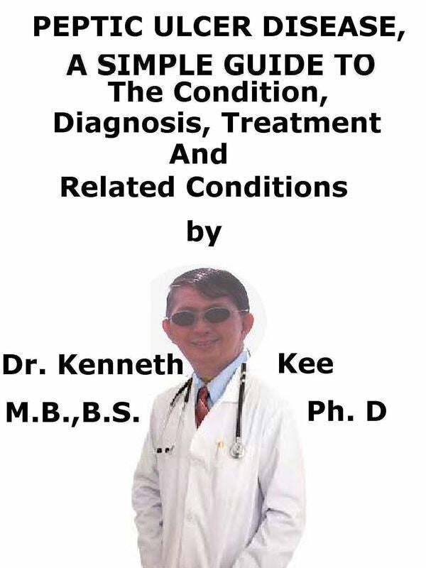 Peptic Ulcer Disease, A Simple Guide To The Condition, Diagnosis, Treatment And Related Conditions