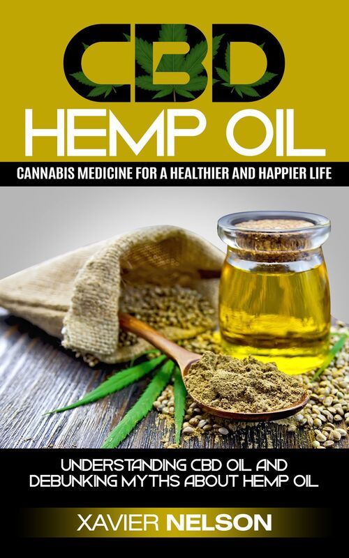 CBD Hemp Oil: Cannabis Medicine for a Healthier and Happier Life! Understanding Cbd Oil and Debunking Myths About Hemp Oil