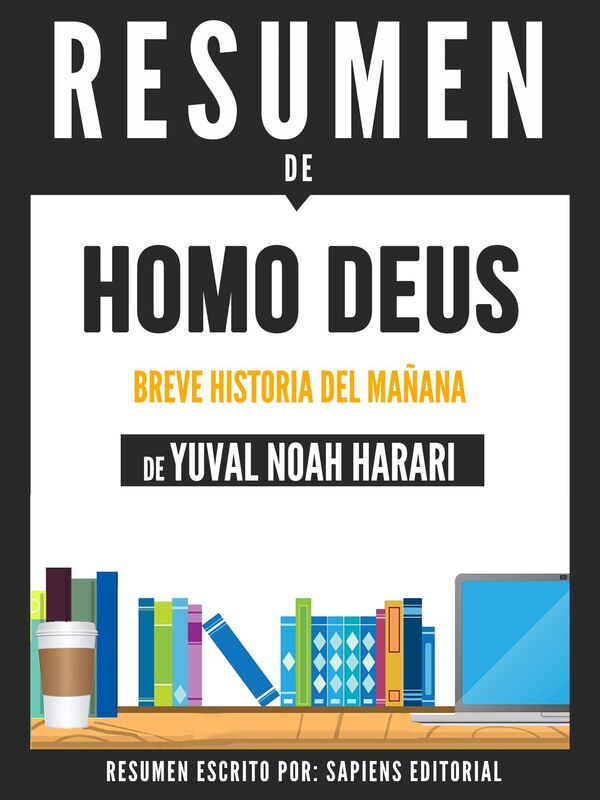 Homo Deus: Una Breve Historia Del Mañana - Resumen Del Libro De Yuval Noah Harari
